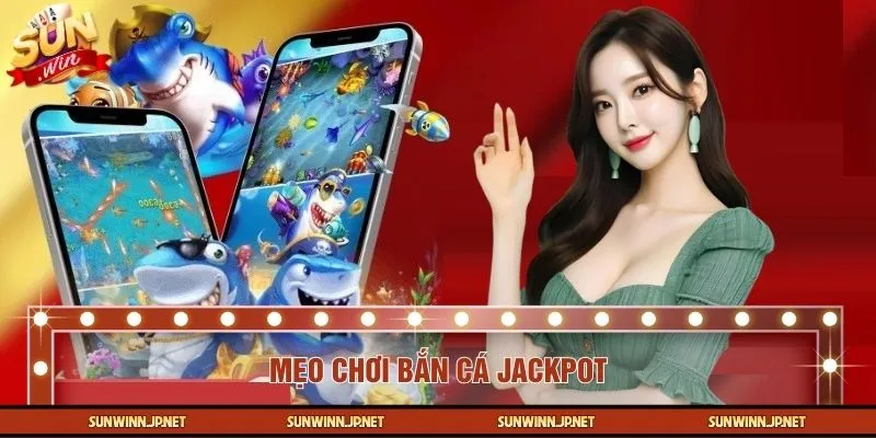 Mẹo Chơi Bắn Cá Jackpot Từ Các Cao Thủ Cá Cược SUNWIN Hàng Đầu