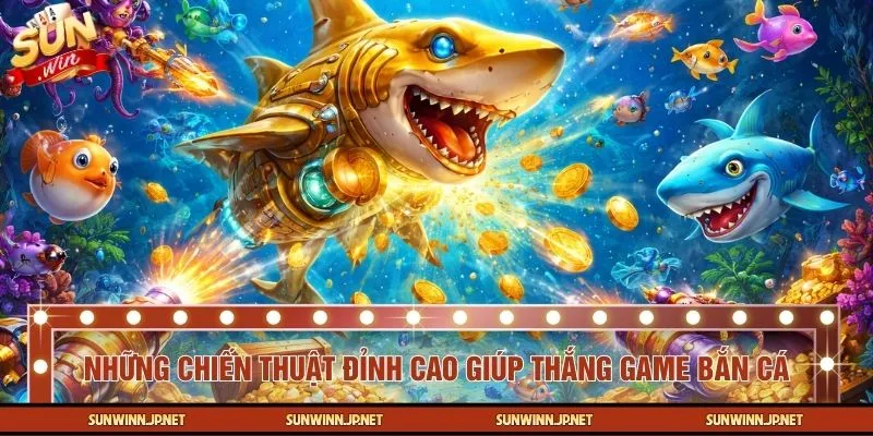Những chiến thuật đỉnh cao giúp thắng game bắn cá
